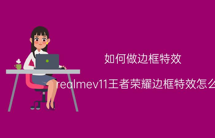 如何做边框特效 realmev11王者荣耀边框特效怎么弄？